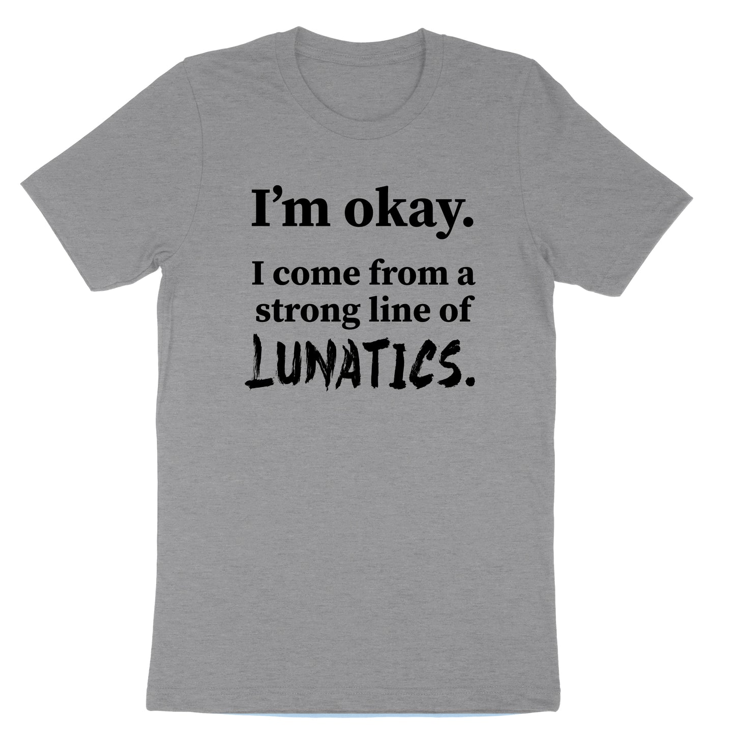 I'm Okay I Come from a Strong Line of Lunatics | Mens & Ladies T-Shirt