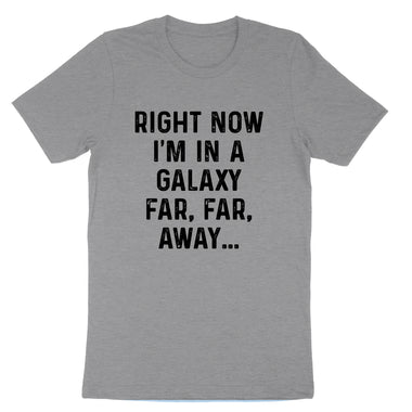Right Now I'm in a Galaxy Far Far Away | Mens & Ladies T-Shirt