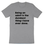 Being an Adult is Like the Dumbest Thing I've Ever Done | Mens & Ladies T-Shirt