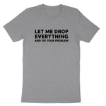 Let Me Drop Everything and Fix Your Problem | Mens & Ladies T-Shirt