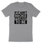 If It Ain't Broke It's About to Be | Mens & Ladies T-Shirt