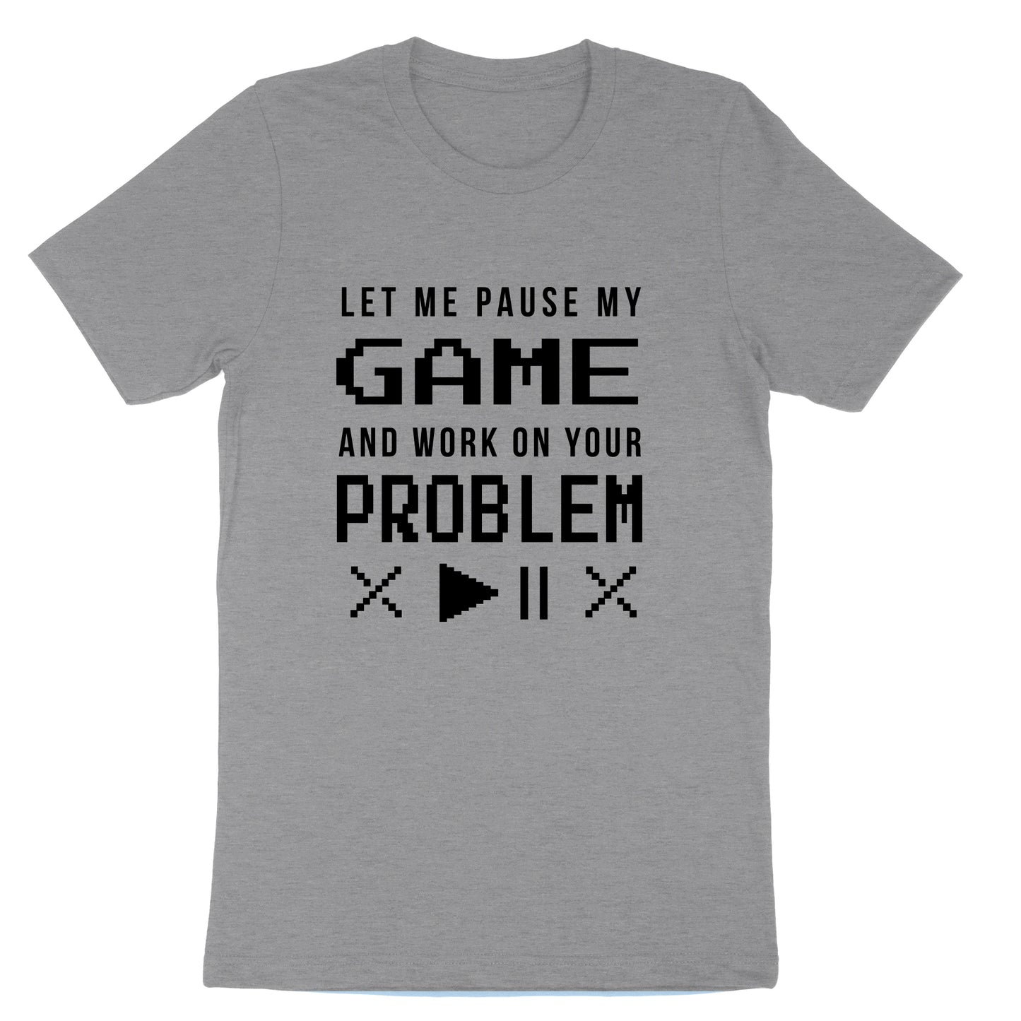 Let Me Pause My Game and Work on Your Problem | Mens & Ladies T-Shirt