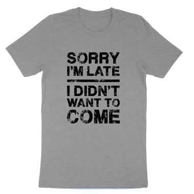 Sorry I'm Late I Didn't Want to Come | Mens & Ladies T-Shirt