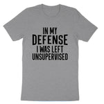 In My Defense I Was Left Unsupervised | Mens & Ladies T-Shirt