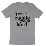 I Would Cuddle You So Hard | Mens & Ladies T-Shirt