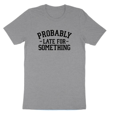 Probably Late for Something | Mens & Ladies T-Shirt