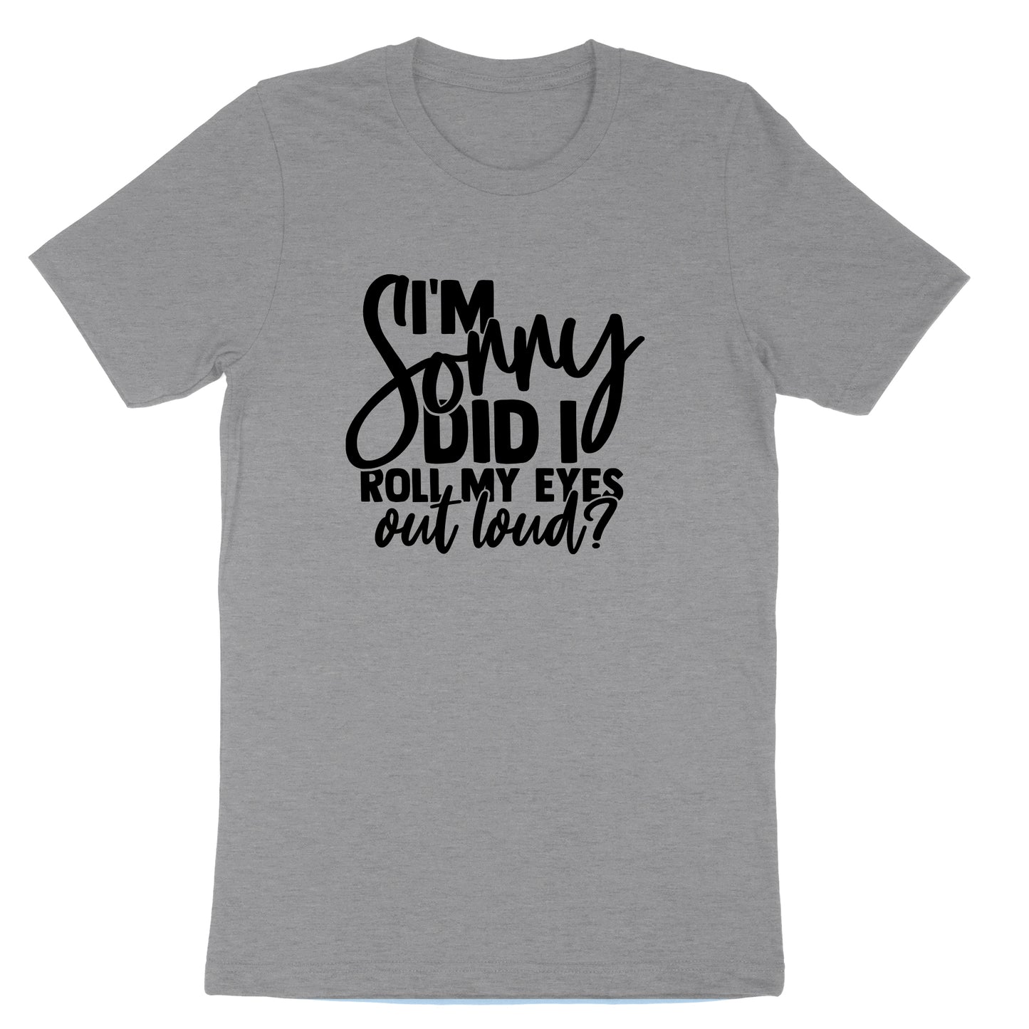 I'm Sorry Did I Roll My Eyes Out Loud Version 1 | Mens & Ladies T-Shirt