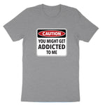 Caution You Might Get Addicted to Me | Mens & Ladies T-Shirt (Copy) (Copy)