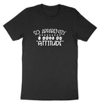 So Apparently I Have an Attitude | Mens & Ladies T-Shirt