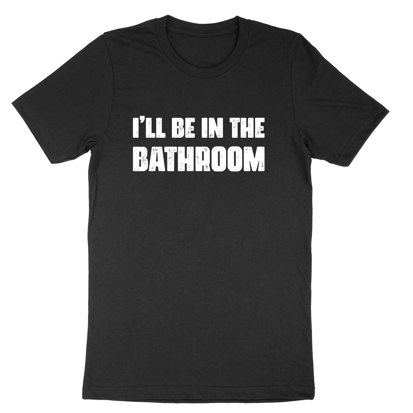 I'll Be in the Bathroom | Mens & Ladies T-Shirt