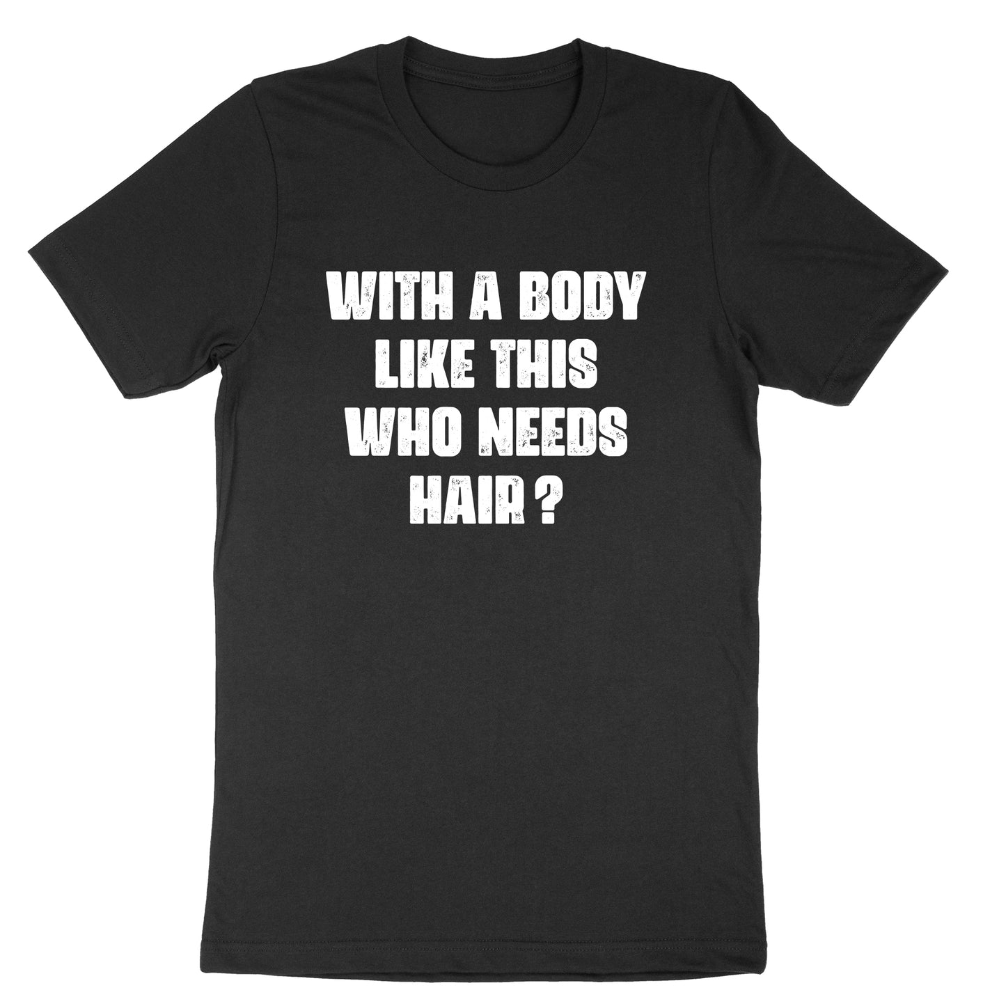 With a Body Like This Who Needs Hair | Mens & Ladies T-Shirt