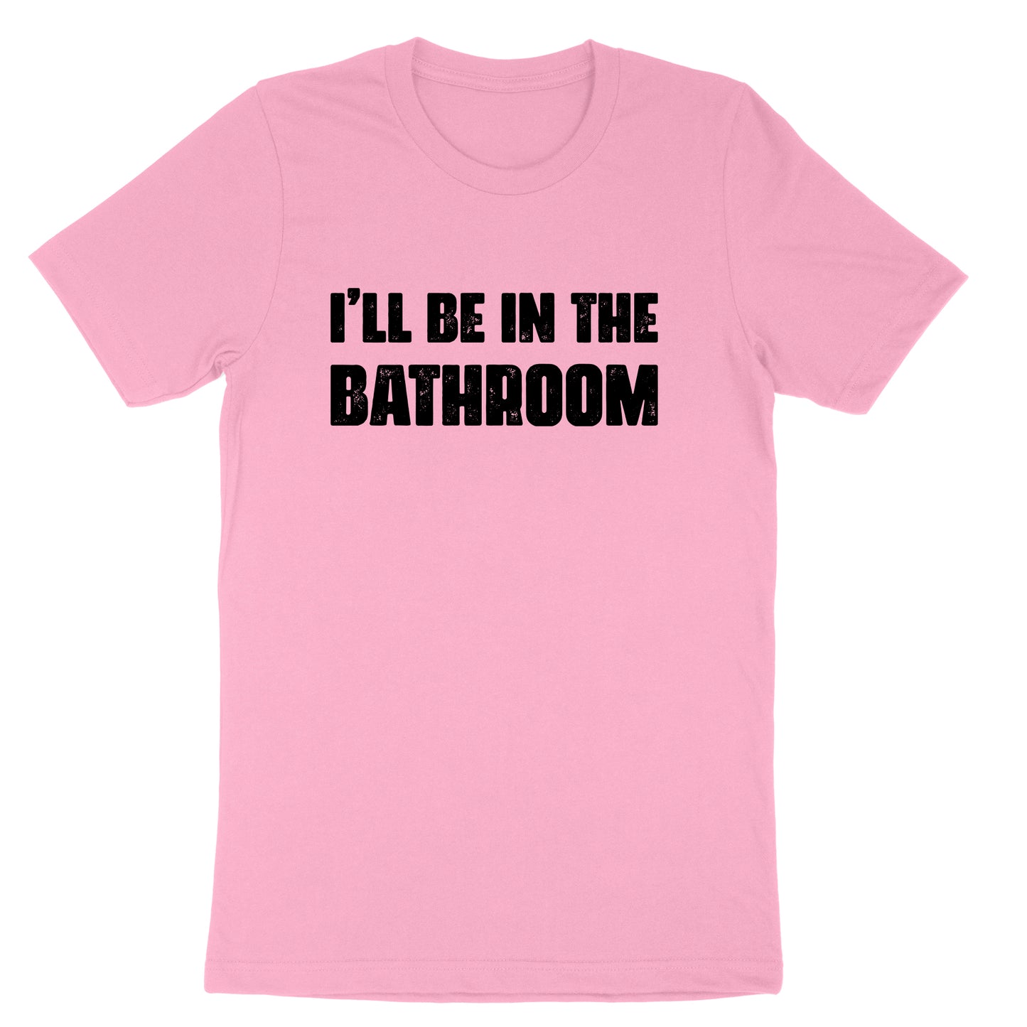 I'll Be in the Bathroom | Mens & Ladies T-Shirt