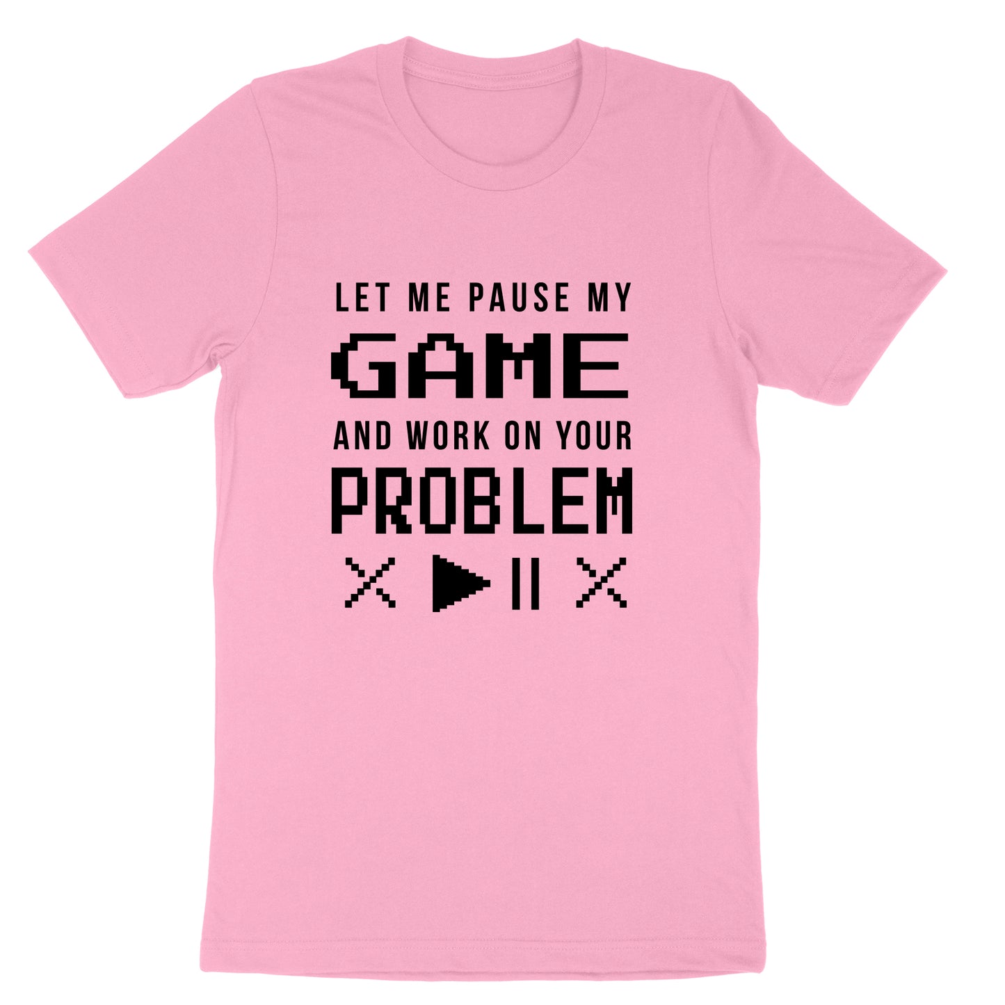 Let Me Pause My Game and Work on Your Problem | Mens & Ladies T-Shirt