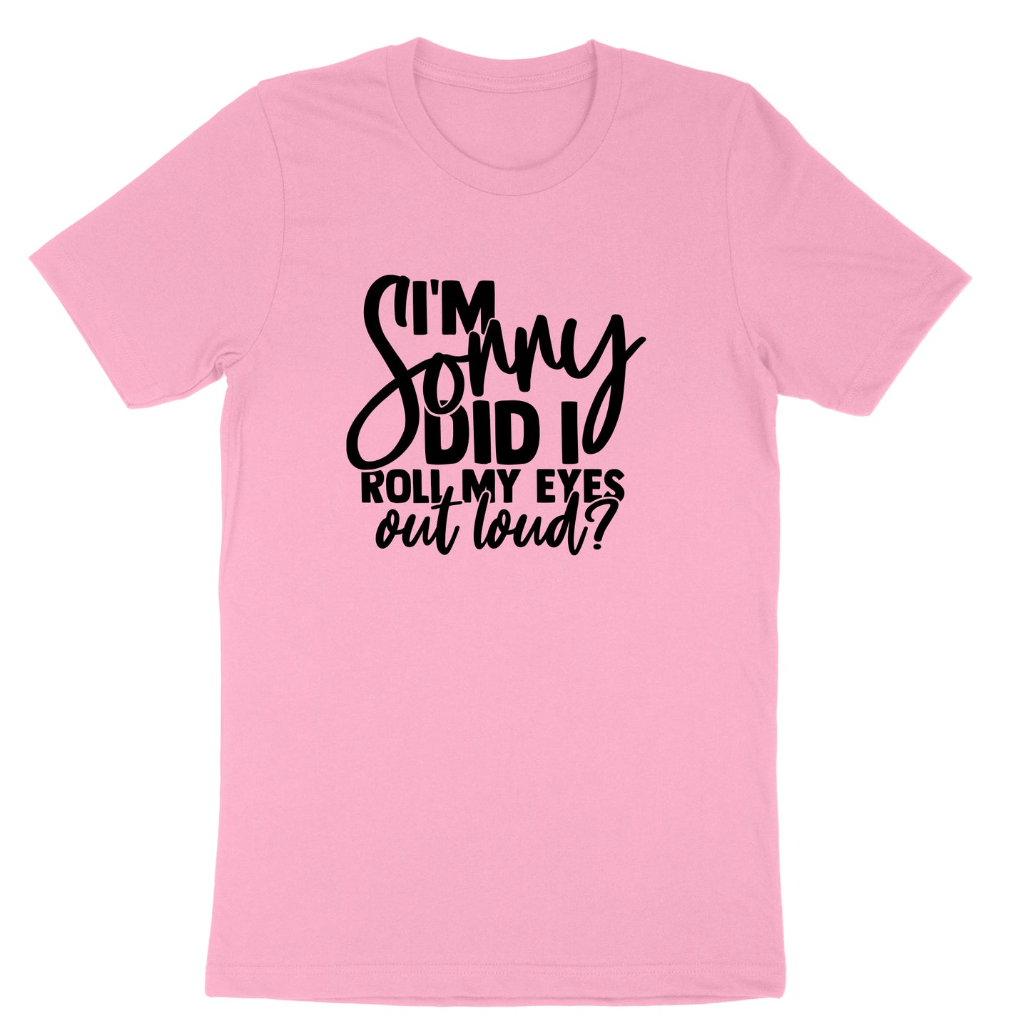 I'm Sorry Did I Roll My Eyes Out Loud Version 1 | Mens & Ladies T-Shirt