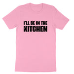 I'll Be in the Kitchen | Mens & Ladies T-Shirt