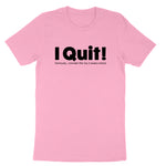 I Quit | Mens & Ladies T-Shirt