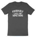 Probably Late for Something | Mens & Ladies T-Shirt