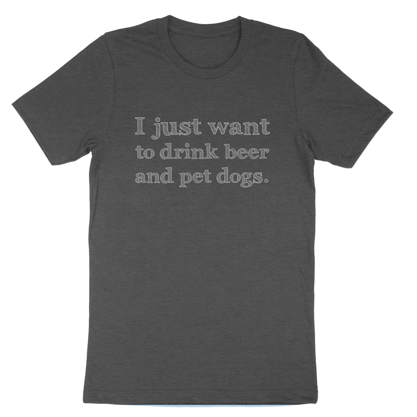 I just Want to Drink Beer and Pet Dogs | Mens & Ladies T-Shirt