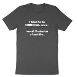 I Tried to be Normal | Mens & Ladies T-Shirt