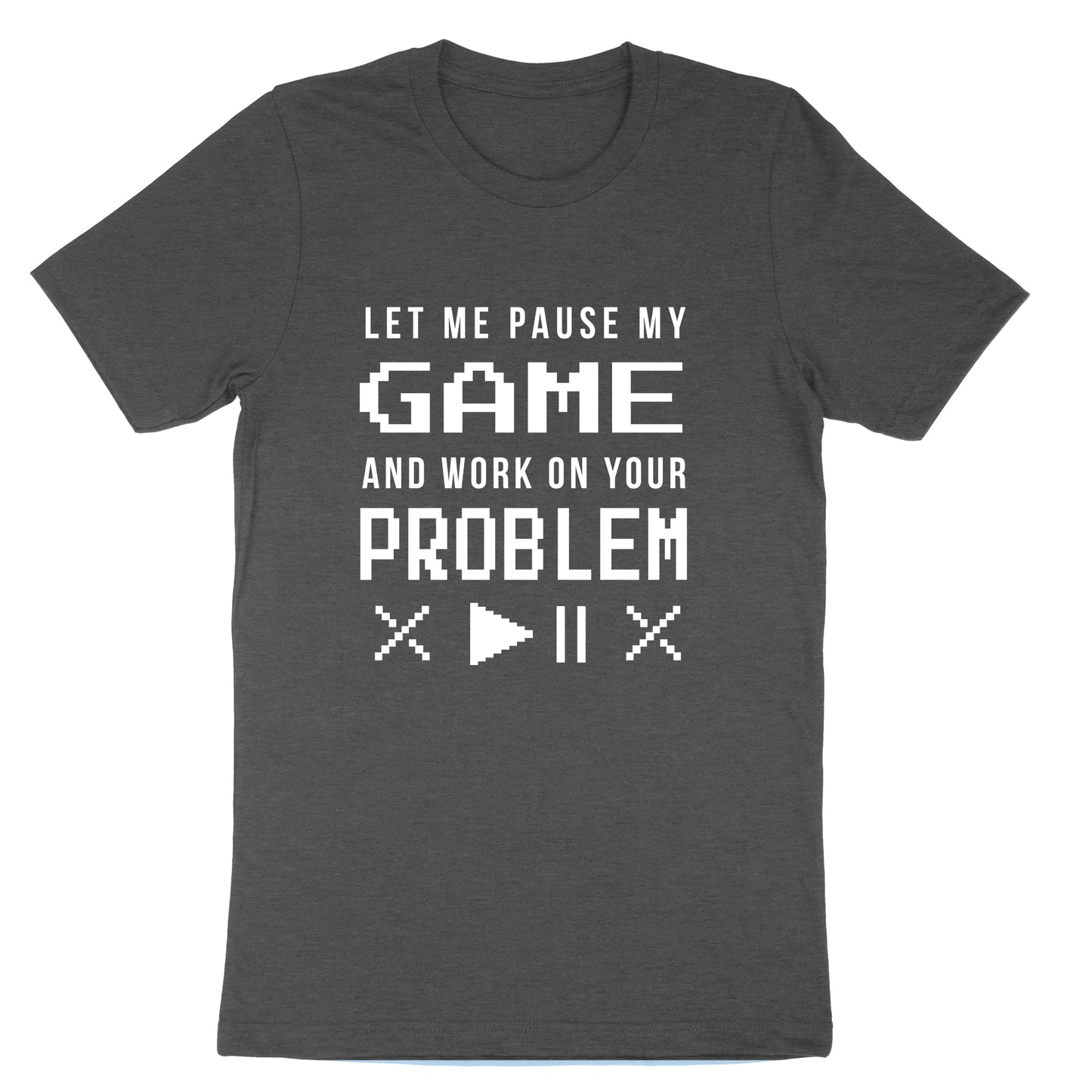 Let Me Pause My Game and Work on Your Problem | Mens & Ladies T-Shirt