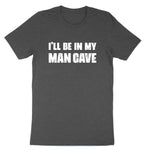 I'll Be in My Man Cave | Mens & Ladies T-Shirt (Copy)