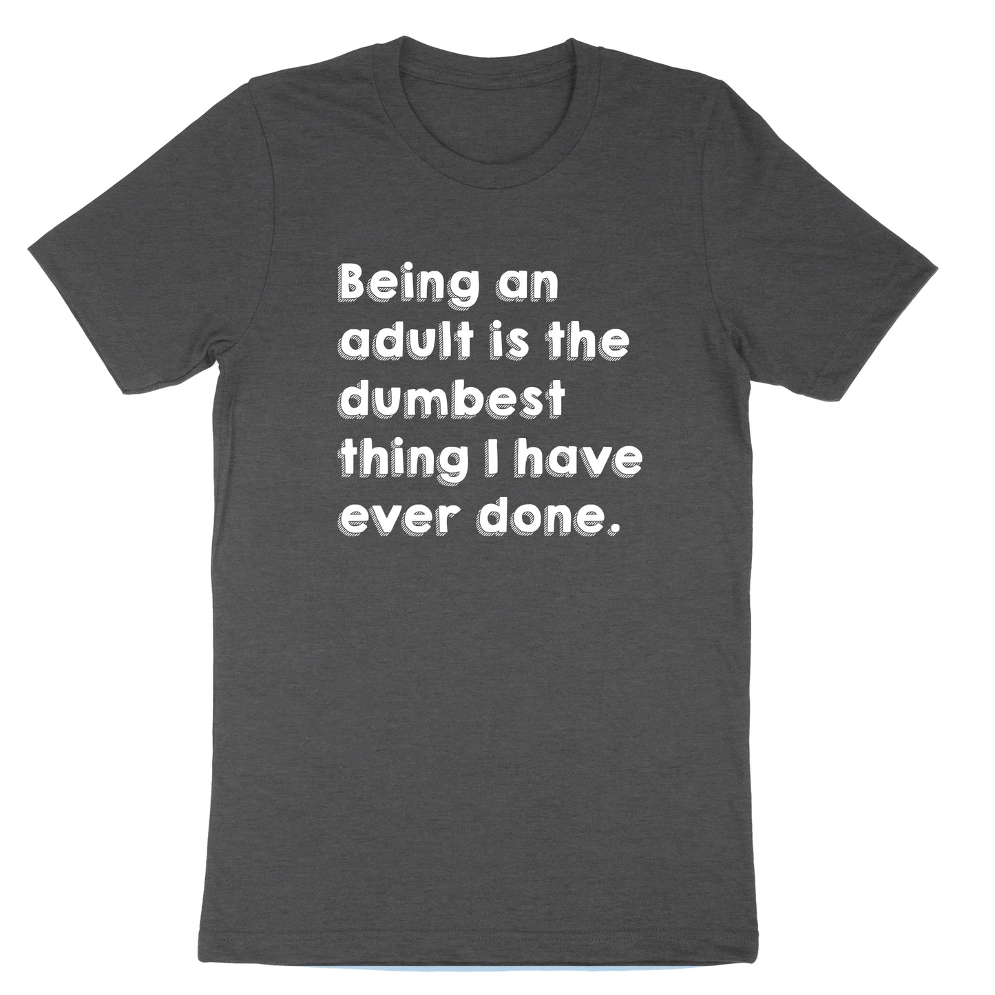 Being an Adult is Like the Dumbest Thing I've Ever Done | Mens & Ladies T-Shirt