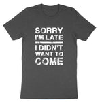 Sorry I'm Late I Didn't Want to Come | Mens & Ladies T-Shirt