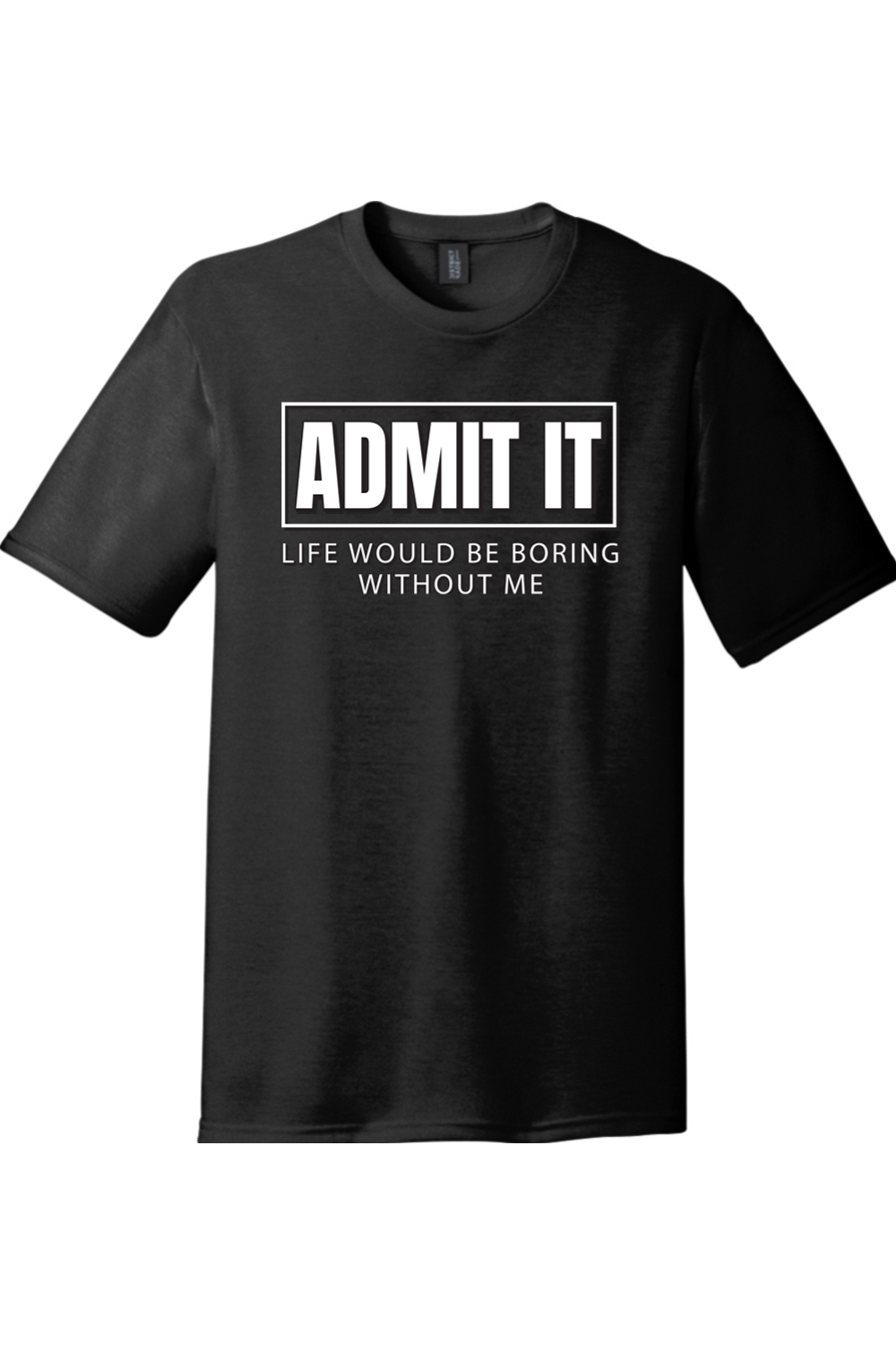 Admit It Life Would Be Boring Without Me | Funny T-Shirts for Men and Ladies