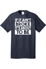 If It Ain't Broke It's About to Be | Mens Big & Tall T-Shirt