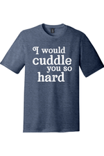 I Would Cuddle You So Hard | Funny T-Shirts for Men and Ladies