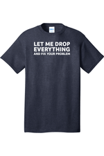 Let Me Drop Everything and Fix Your Problem | Mens Big & Tall T-Shirt