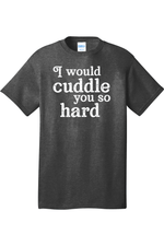 I Would Cuddle You So Hard | Mens Big & Tall T-Shirt