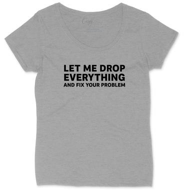 Let Me Drop Everything and Fix Your Problem | Ladies Plus Size T-Shirt