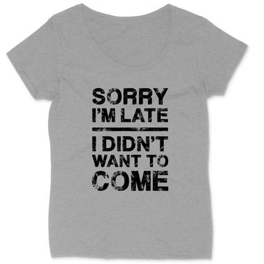 Sorry I'm Late I Didn't Want to Come | Ladies Plus Size T-Shirt