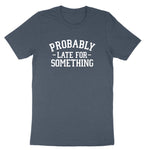 Probably Late for Something | Mens & Ladies T-Shirt