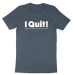 I Quit | Mens & Ladies T-Shirt