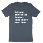 Being an Adult is Like the Dumbest Thing I've Ever Done | Mens & Ladies T-Shirt