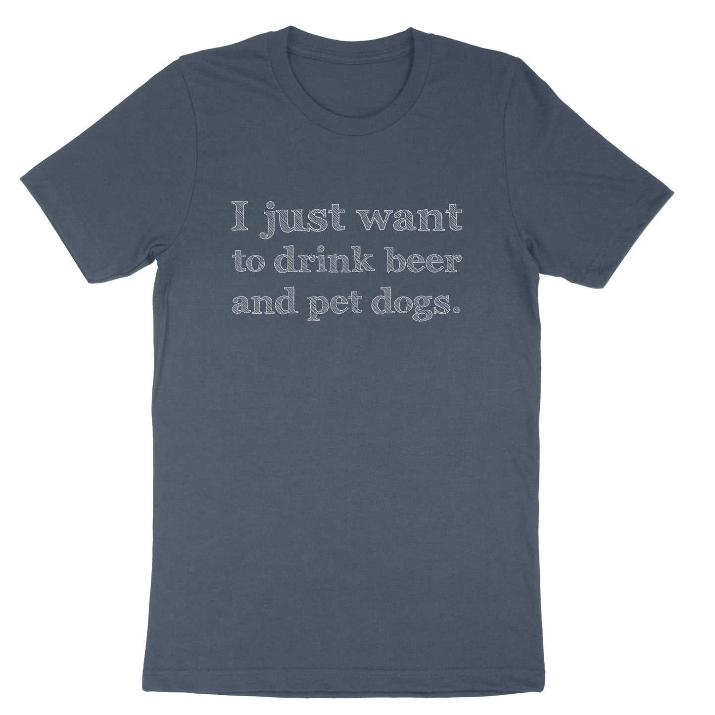 I just Want to Drink Beer and Pet Dogs | Mens & Ladies T-Shirt