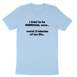 I Tried to be Normal | Mens & Ladies T-Shirt