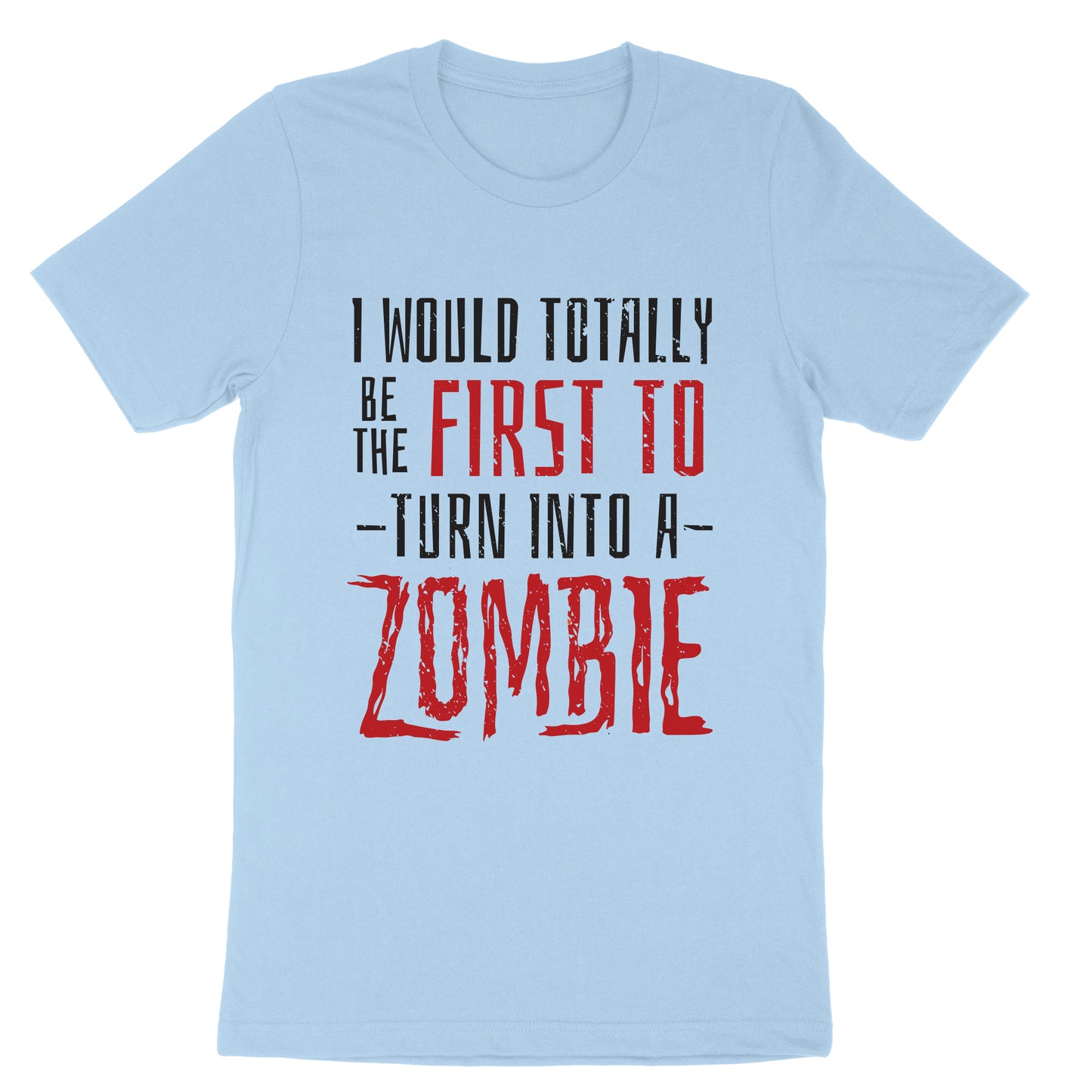 I Would Totally be the First to Turn into a Zombie | Mens & Ladies T-Shirt