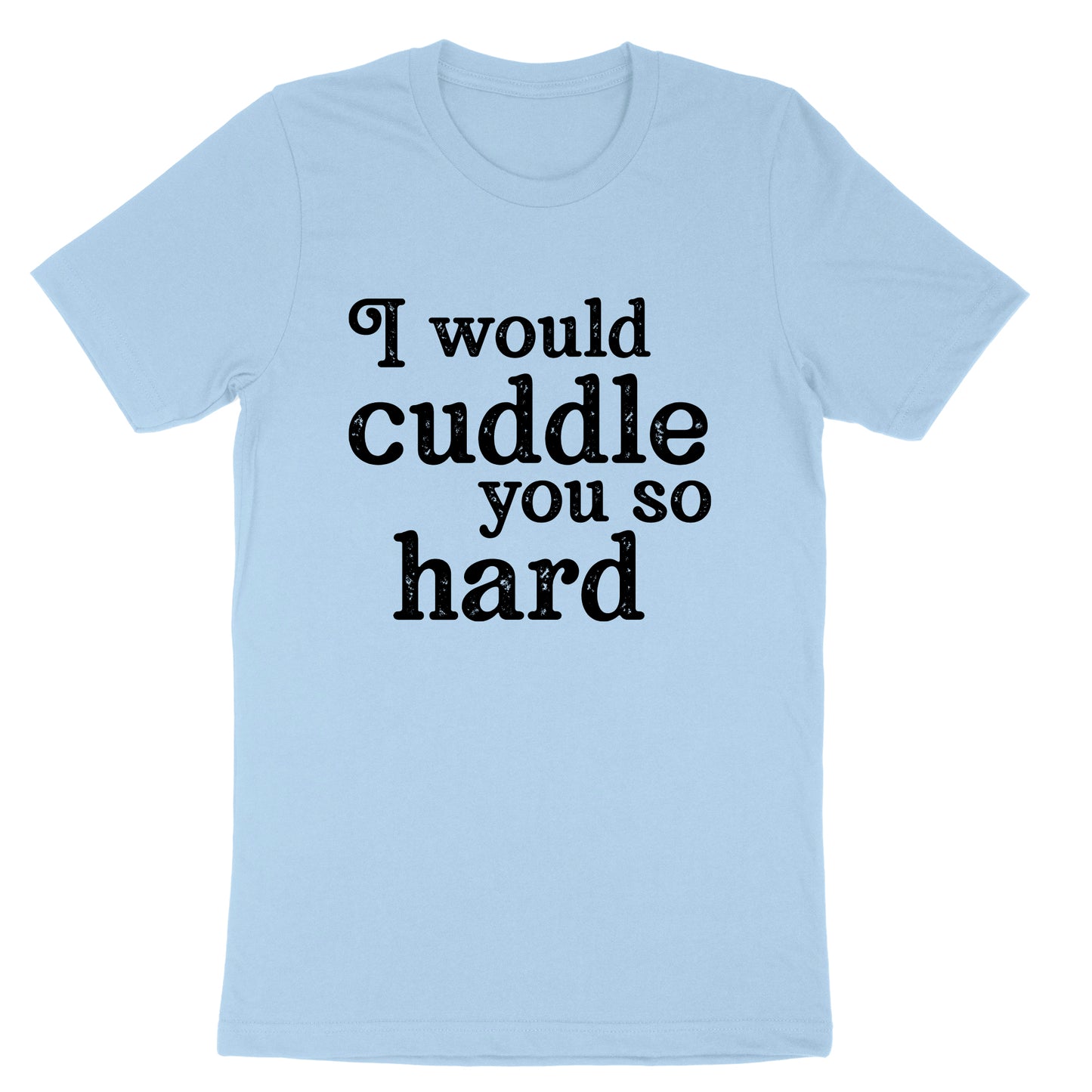 I Would Cuddle You So Hard | Mens & Ladies T-Shirt