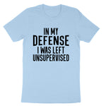 In My Defense I Was Left Unsupervised | Mens & Ladies T-Shirt