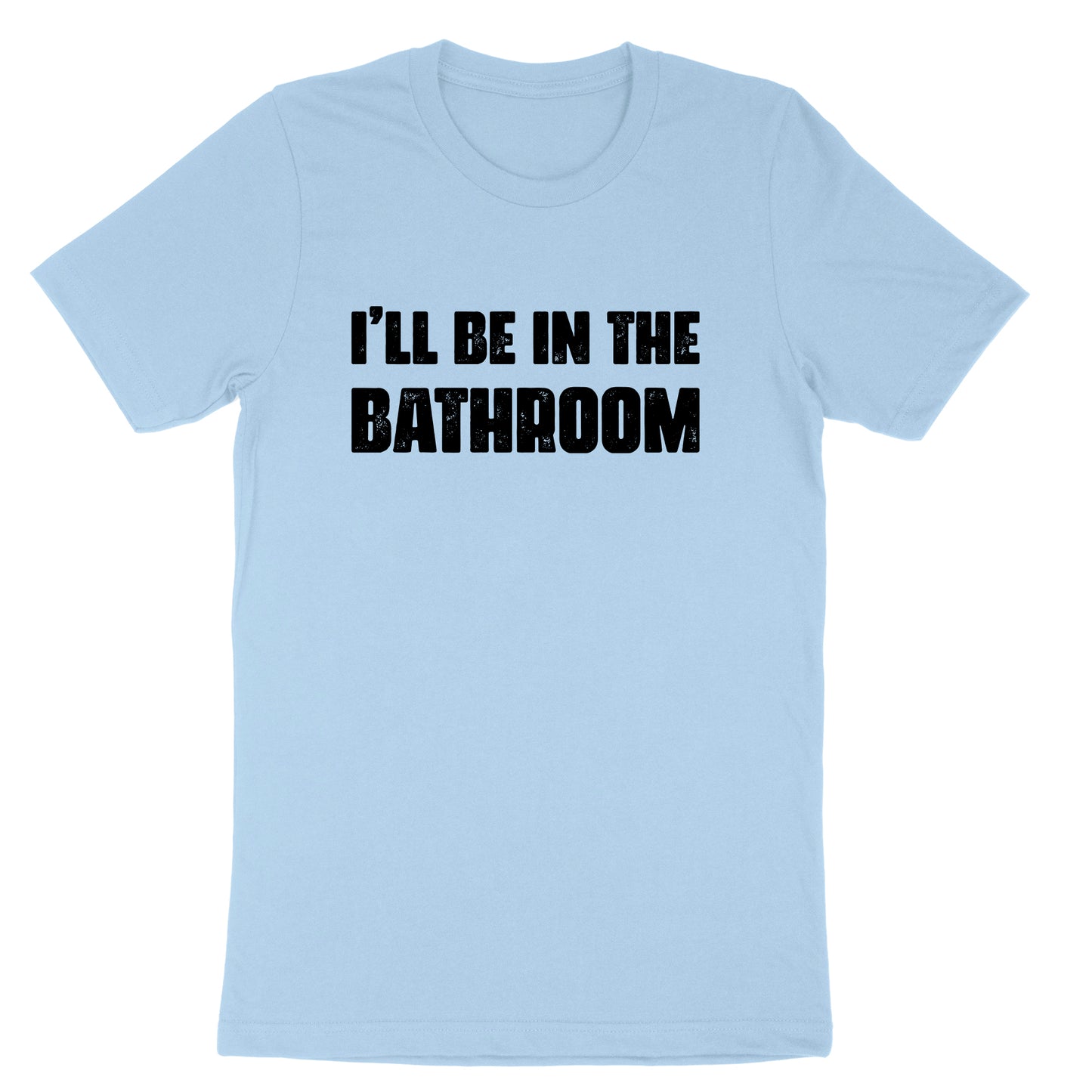 I'll Be in the Bathroom | Mens & Ladies T-Shirt