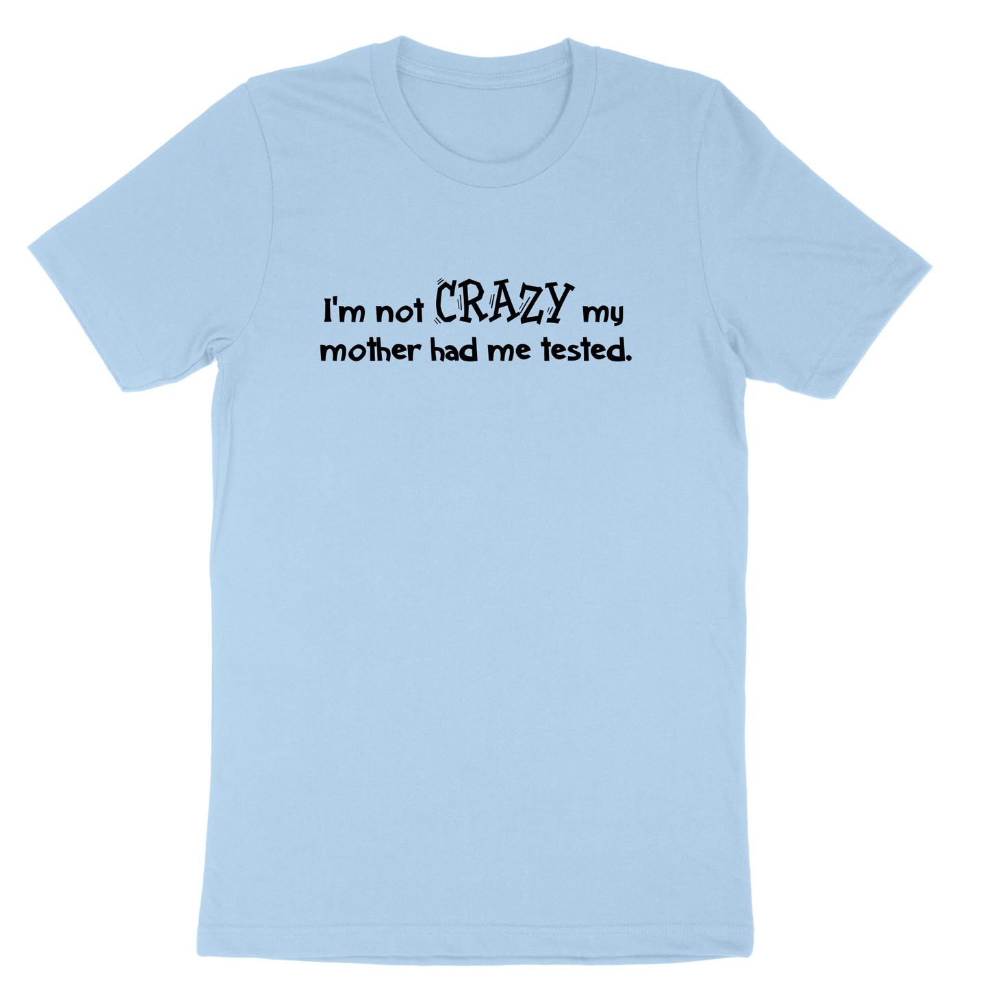 I'm Not Crazy My Mother Had Me Tested | Mens & Ladies T-Shirt