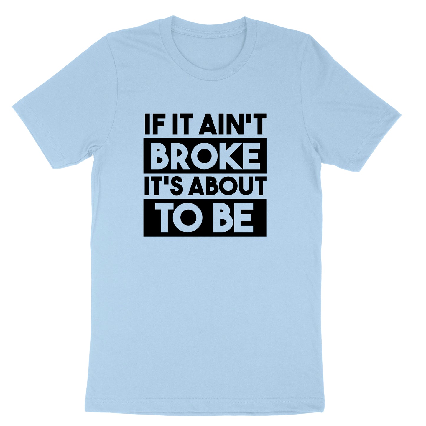 If It Ain't Broke It's About to Be | Mens & Ladies T-Shirt