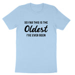 So Far this is the Oldest I've Ever Been | Mens & Ladies T-Shirt