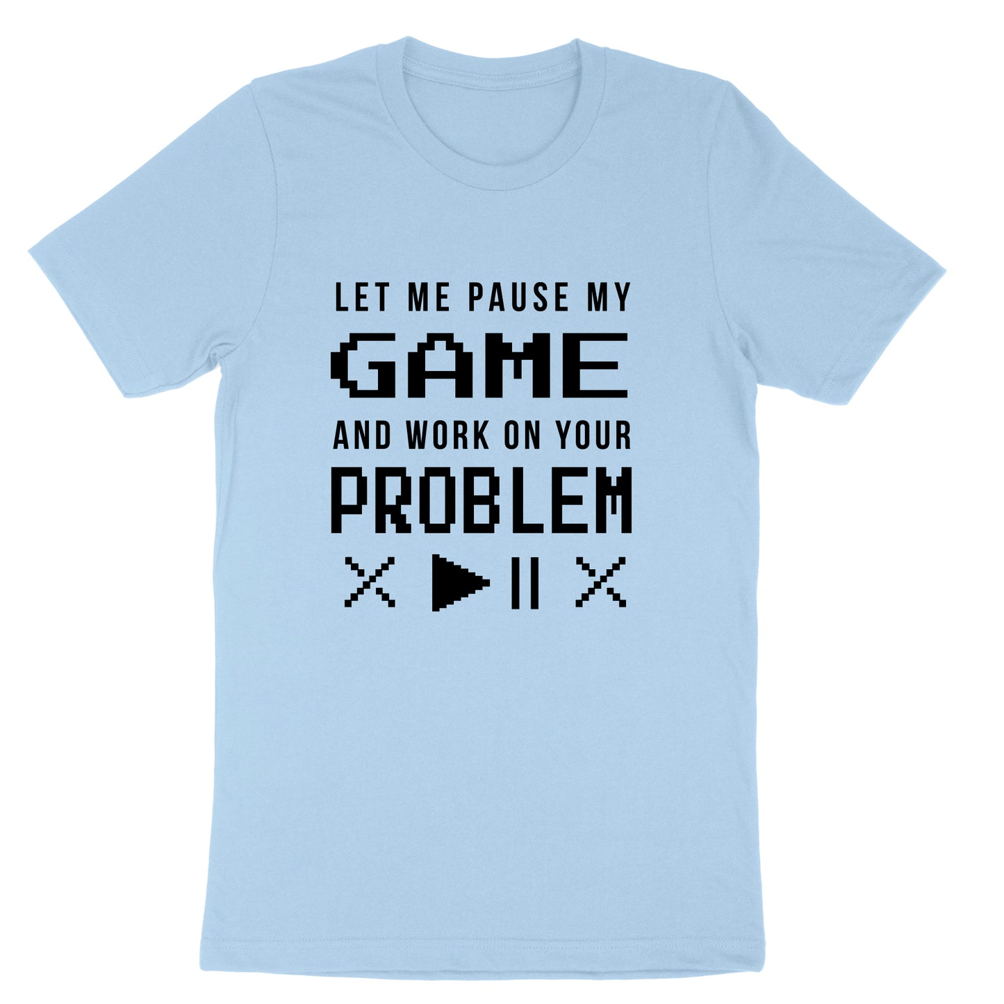 Let Me Pause My Game and Work on Your Problem | Mens & Ladies T-Shirt