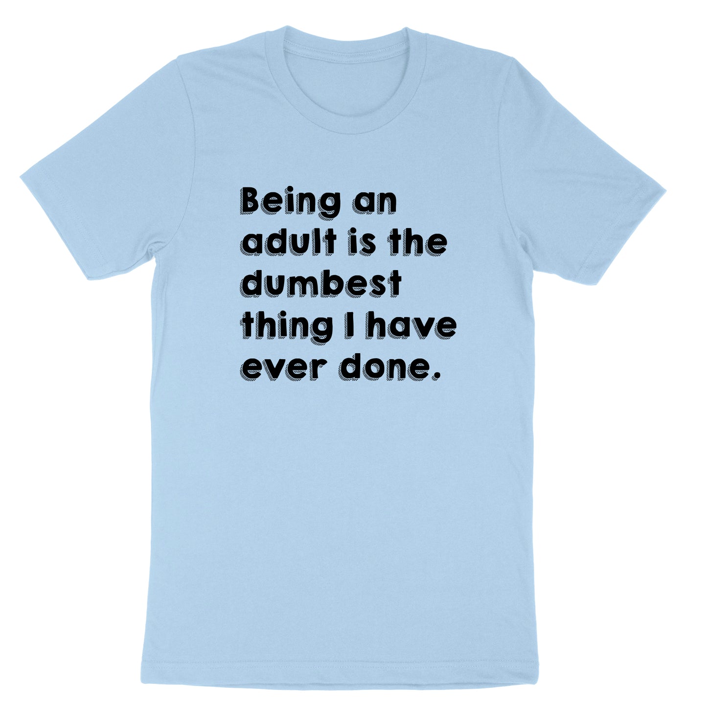 Being an Adult is Like the Dumbest Thing I've Ever Done | Mens & Ladies T-Shirt