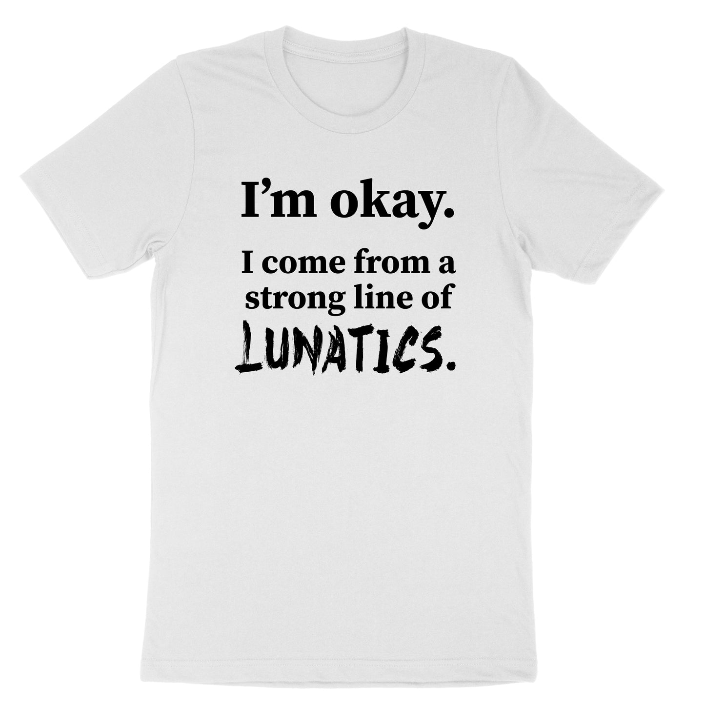 I'm Okay I Come from a Strong Line of Lunatics | Mens & Ladies T-Shirt