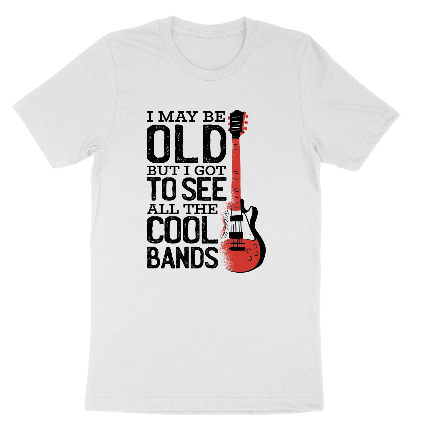 I May Be Old But I Got to See All the Cool Bands Version 1 | Mens & Ladies T-Shirt